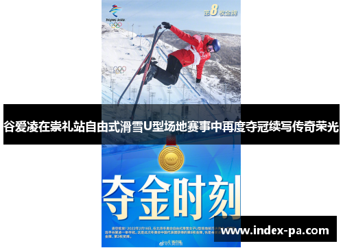 谷爱凌在崇礼站自由式滑雪U型场地赛事中再度夺冠续写传奇荣光