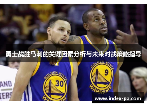 勇士战胜马刺的关键因素分析与未来对战策略指导