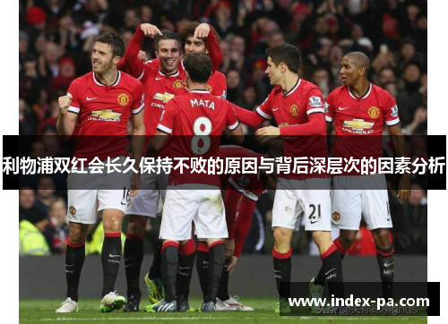 利物浦双红会长久保持不败的原因与背后深层次的因素分析