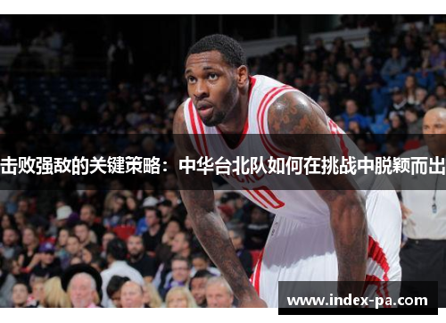 击败强敌的关键策略：中华台北队如何在挑战中脱颖而出
