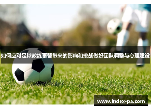 如何应对足球教练更替带来的影响和挑战做好团队调整与心理建设