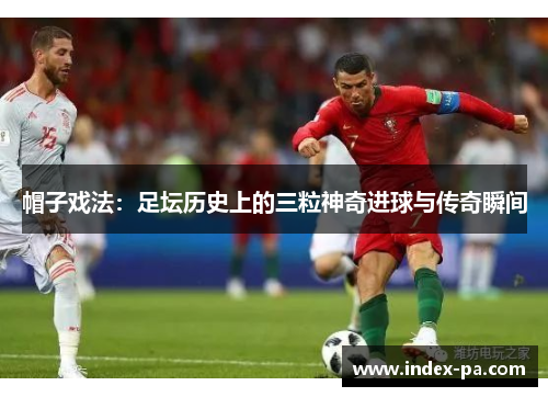 帽子戏法：足坛历史上的三粒神奇进球与传奇瞬间