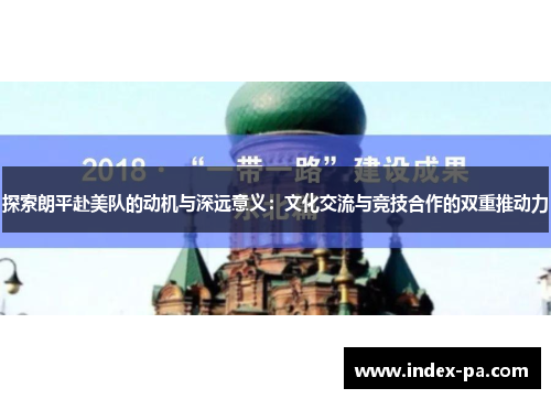 探索朗平赴美队的动机与深远意义：文化交流与竞技合作的双重推动力
