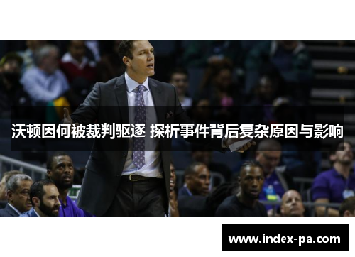 沃顿因何被裁判驱逐 探析事件背后复杂原因与影响