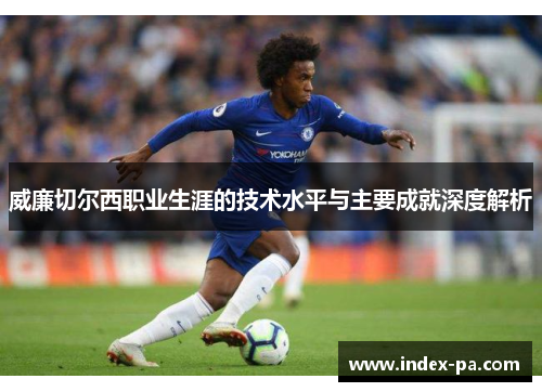 威廉切尔西职业生涯的技术水平与主要成就深度解析