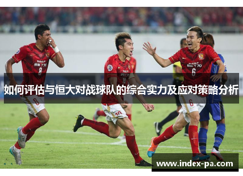 如何评估与恒大对战球队的综合实力及应对策略分析