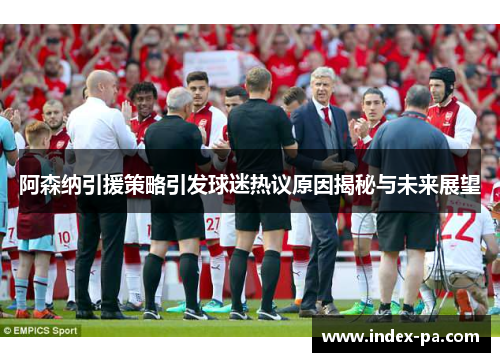 阿森纳引援策略引发球迷热议原因揭秘与未来展望 阿森纳引援策略引发球迷热议原因揭秘与未来展望