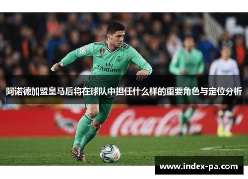 阿诺德加盟皇马后将在球队中担任什么样的重要角色与定位分析 阿诺德加盟皇马后将在球队中担任什么样的重要角色与定位分析