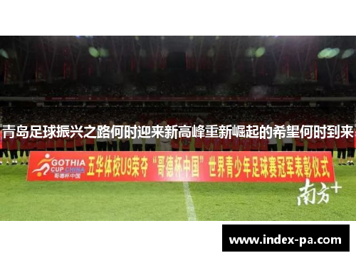 青岛足球振兴之路何时迎来新高峰重新崛起的希望何时到来 青岛足球振兴之路何时迎来新高峰重新崛起的希望何时到来