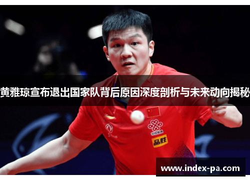 黄雅琼宣布退出国家队背后原因深度剖析与未来动向揭秘 黄雅琼宣布退出国家队背后原因深度剖析与未来动向揭秘