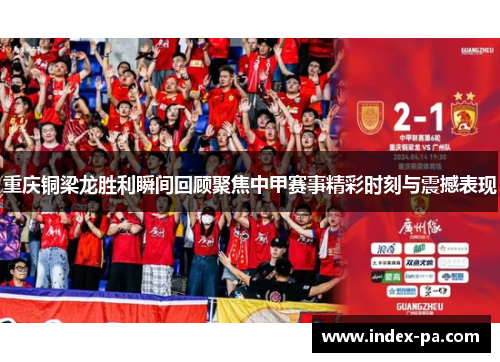 重庆铜梁龙胜利瞬间回顾聚焦中甲赛事精彩时刻与震撼表现 重庆铜梁龙胜利瞬间回顾聚焦中甲赛事精彩时刻与震撼表现