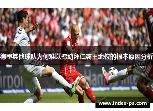 德甲其他球队为何难以撼动拜仁霸主地位的根本原因分析