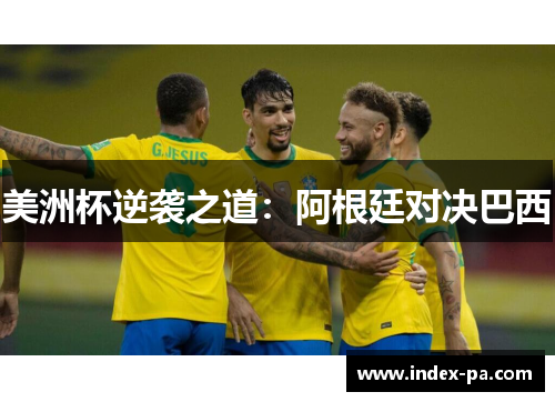 美洲杯逆袭之道：阿根廷对决巴西