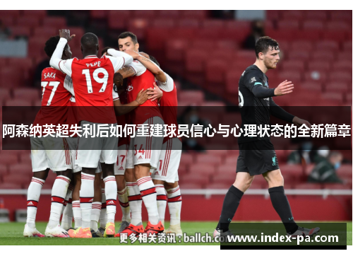 阿森纳英超失利后如何重建球员信心与心理状态的全新篇章