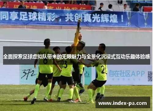 全面探索足球虚拟队带来的无限魅力与全景化沉浸式互动乐趣体验感 全面探索足球虚拟队带来的无限魅力与全景化沉浸式互动乐趣体验感