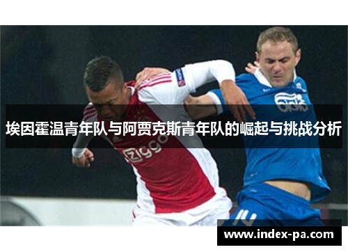 埃因霍温青年队与阿贾克斯青年队的崛起与挑战分析 埃因霍温青年队与阿贾克斯青年队的崛起与挑战分析