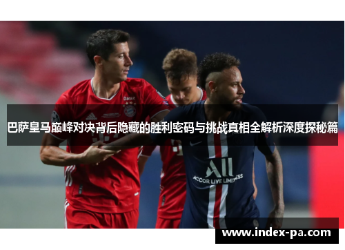 巴萨皇马巅峰对决背后隐藏的胜利密码与挑战真相全解析深度探秘篇 巴萨皇马巅峰对决背后隐藏的胜利密码与挑战真相全解析深度探秘篇