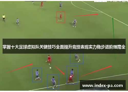 掌握十大足球虚拟队关键技巧全面提升竞技表现实力稳步进阶指南全 掌握十大足球虚拟队关键技巧全面提升竞技表现实力稳步进阶指南全