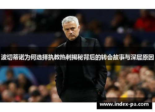 波切蒂诺为何选择执教热刺揭秘背后的转会故事与深层原因 波切蒂诺为何选择执教热刺揭秘背后的转会故事与深层原因