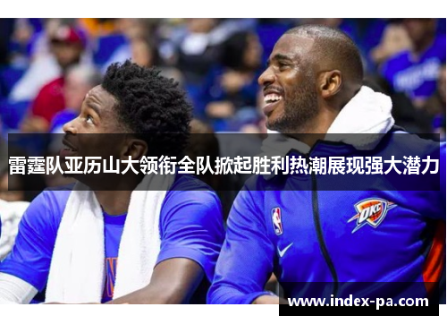 雷霆队亚历山大领衔全队掀起胜利热潮展现强大潜力