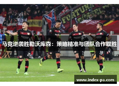 马竞逆袭胜勒沃库森：策略精准与团队合作取胜