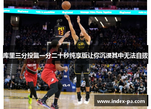 库里三分投篮一分二十秒纯享版让你沉浸其中无法自拔