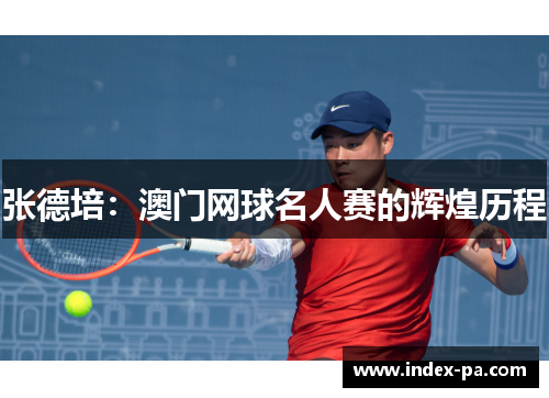 张德培：澳门网球名人赛的辉煌历程
