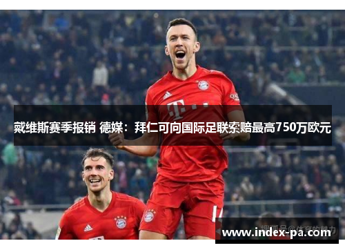 戴维斯赛季报销 德媒：拜仁可向国际足联索赔最高750万欧元