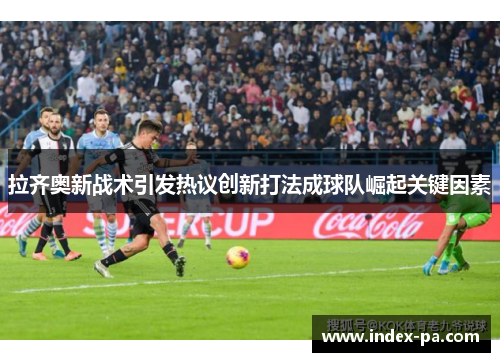 拉齐奥新战术引发热议创新打法成球队崛起关键因素