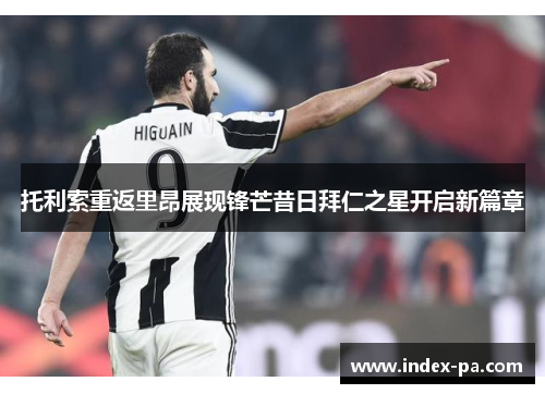 托利索重返里昂展现锋芒昔日拜仁之星开启新篇章