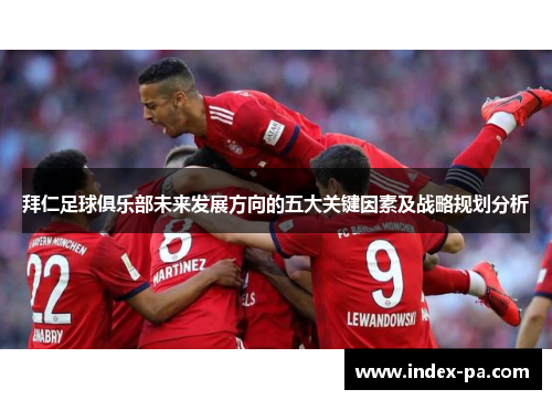 拜仁足球俱乐部未来发展方向的五大关键因素及战略规划分析
