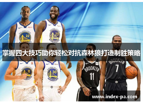 掌握四大技巧助你轻松对抗森林狼打造制胜策略 掌握四大技巧助你轻松对抗森林狼打造制胜策略