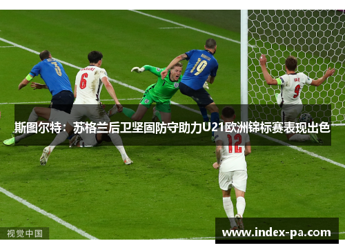 斯图尔特：苏格兰后卫坚固防守助力U21欧洲锦标赛表现出色