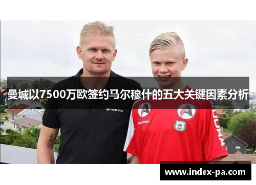 曼城以7500万欧签约马尔穆什的五大关键因素分析