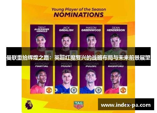 曼联重拾辉煌之路：英超红魔复兴的战略布局与未来前景展望