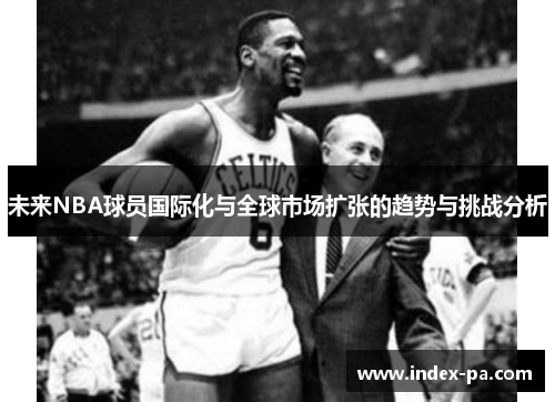 未来NBA球员国际化与全球市场扩张的趋势与挑战分析