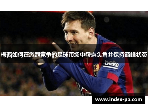 梅西如何在激烈竞争的足球市场中崭露头角并保持巅峰状态
