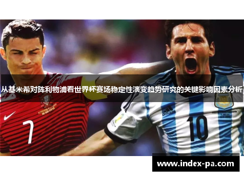 从基米希对阵利物浦看世界杯赛场稳定性演变趋势研究的关键影响因素分析