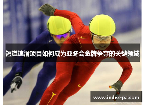 短道速滑项目如何成为亚冬会金牌争夺的关键领域