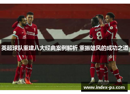英超球队重建八大经典案例解析 重振雄风的成功之道