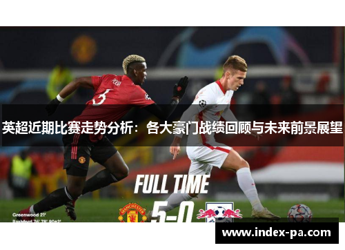 英超近期比赛走势分析：各大豪门战绩回顾与未来前景展望