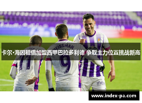 卡尔·海因租借加盟西甲巴拉多利德 争取主力位置挑战新高