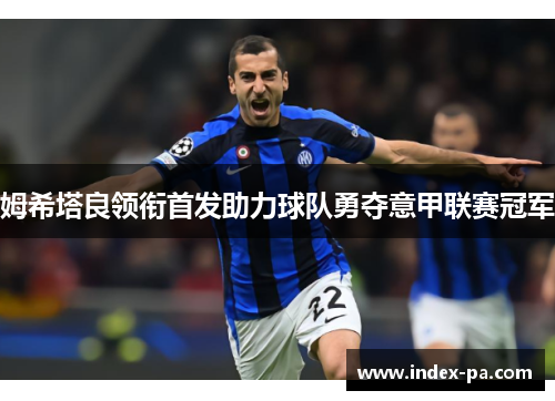 姆希塔良领衔首发助力球队勇夺意甲联赛冠军