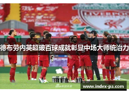德布劳内英超破百球成就彰显中场大师统治力