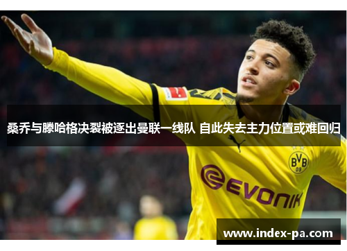 桑乔与滕哈格决裂被逐出曼联一线队 自此失去主力位置或难回归