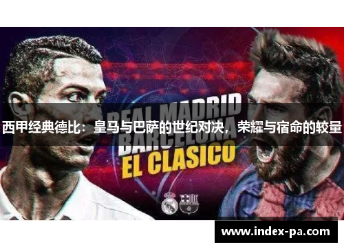 西甲经典德比：皇马与巴萨的世纪对决，荣耀与宿命的较量