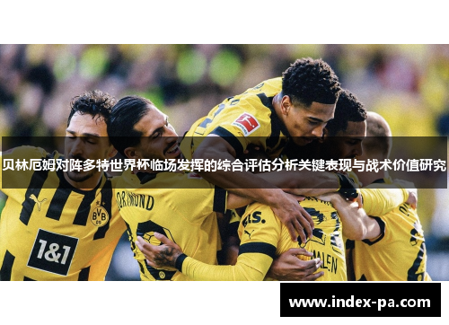 贝林厄姆对阵多特世界杯临场发挥的综合评估分析关键表现与战术价值研究