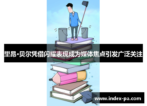 里昂·贝尔凭借闪耀表现成为媒体焦点引发广泛关注