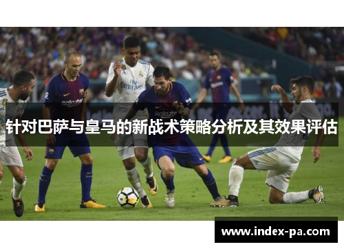 针对巴萨与皇马的新战术策略分析及其效果评估