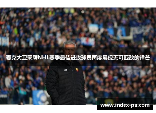 麦克大卫荣膺NHL赛季最佳进攻球员再度展现无可匹敌的锋芒